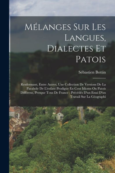 Mélanges Sur Les Langues, Dialectes Et Patois: Renfermant, Entre Autres, Une Collection De Versions De La Parabole De L'Enfant Prodigue En Cent Idioms ... D'Un Essai D'Un Travail Sur La Géographi - 9781017645606