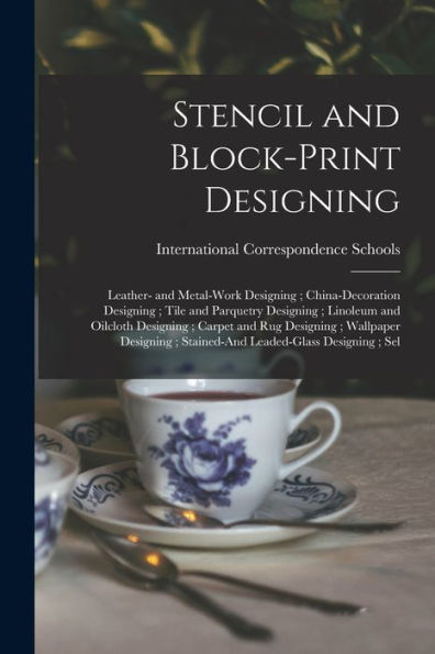 Stencil And Block-Print Designing; Leather- And Metal-Work Designing; China-Decoration Designing; Tile And Parquetry Designing; Linoleum And Oilcloth ... Stained-And Leaded-Glass Designing; Sel - 9781017645811
