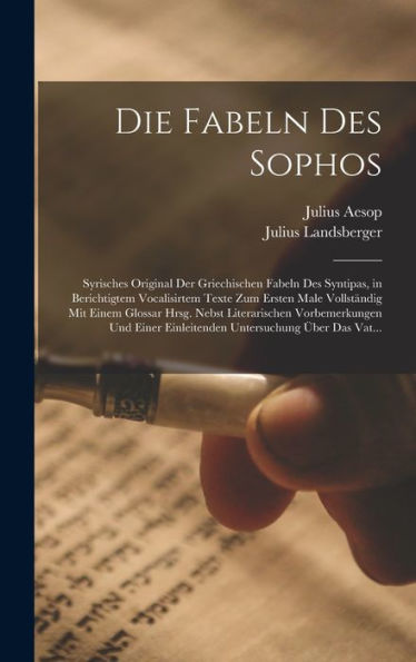 Die Fabeln Des Sophos: Syrisches Original Der Griechischen Fabeln Des Syntipas, In Berichtigtem Vocalisirtem Texte Zum Ersten Male Vollständig Mit ... Untersuchung Über Das Vat... (German Edition) - 9781017646146