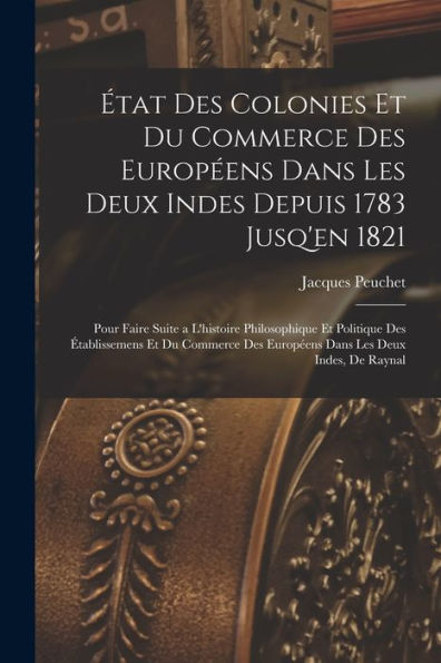 État Des Colonies Et Du Commerce Des Européens Dans Les Deux Indes Depuis 1783 Jusq'En 1821: Pour Faire Suite A L'Histoire Philosophique Et Politique ... Les Deux Indes, De Raynal (French Edition) - 9781017646986