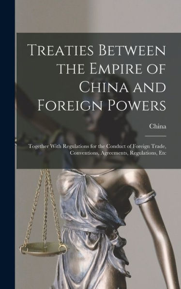 Treaties Between The Empire Of China And Foreign Powers: Together With Regulations For The Conduct Of Foreign Trade, Conventions, Agreements, Regulations, Etc - 9781017647976