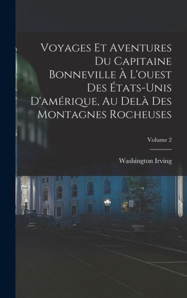 Voyages Et Aventures Du Capitaine Bonneville À L'Ouest Des États-Unis D'Amérique, Au Delà Des Montagnes Rocheuses; Volume 2 (French Edition)