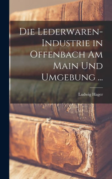 Die Lederwaren-Industrie In Offenbach Am Main Und Umgebung ... (German Edition)