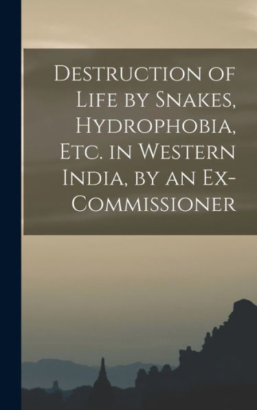 Destruction Of Life By Snakes, Hydrophobia, Etc. In Western India, By An Ex-Commissioner - 9781017649888
