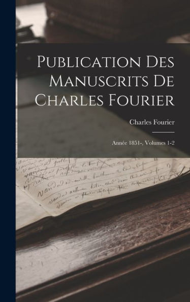 Publication Des Manuscrits De Charles Fourier: Année 1851-, Volumes 1-2 (French Edition)