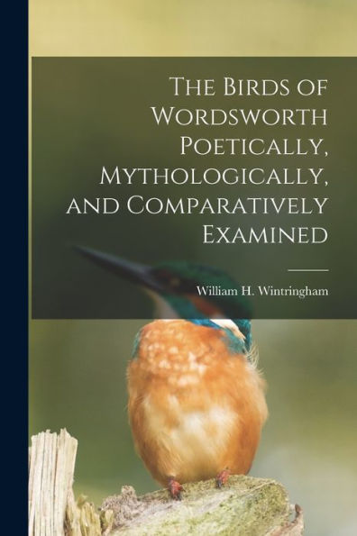 The Birds Of Wordsworth Poetically, Mythologically, And Comparatively Examined - 9781017651591
