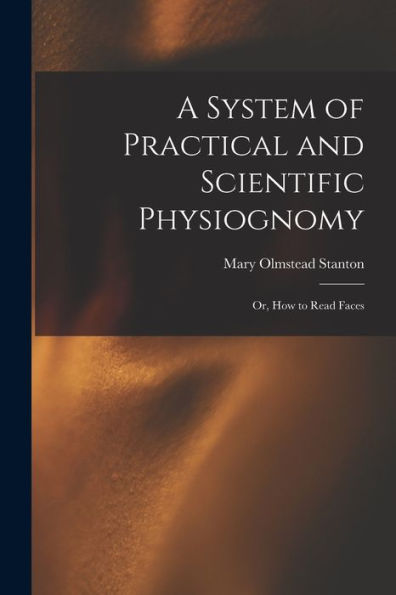 A System Of Practical And Scientific Physiognomy: Or, How To Read Faces - 9781017651690