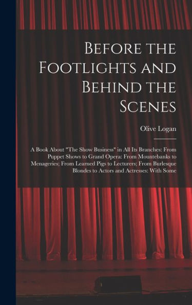 Before The Footlights And Behind The Scenes: A Book About "The Show Business" In All Its Branches: From Puppet Shows To Grand Opera: From Mountebanks ... Blondes To Actors And Actresses: With Some - 9781017651867