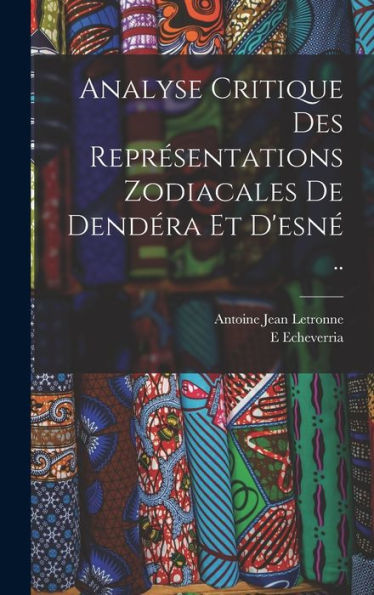 Analyse Critique Des Représentations Zodiacales De Dendéra Et D'Esné .. (French Edition)