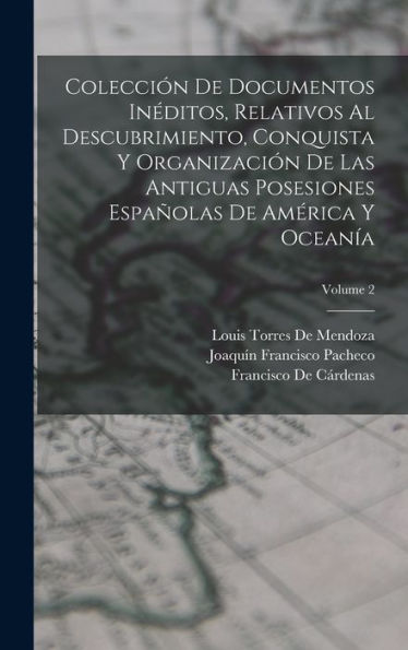 Colección De Documentos Inéditos, Relativos Al Descubrimiento, Conquista Y Organización De Las Antiguas Posesiones Españolas De América Y Oceanía; Volume 2 (Spanish Edition)