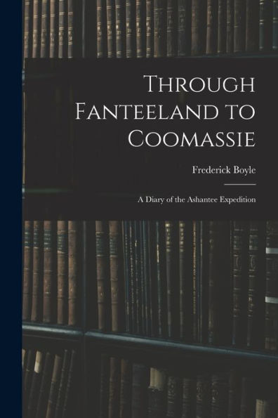 Through Fanteeland To Coomassie: A Diary Of The Ashantee Expedition