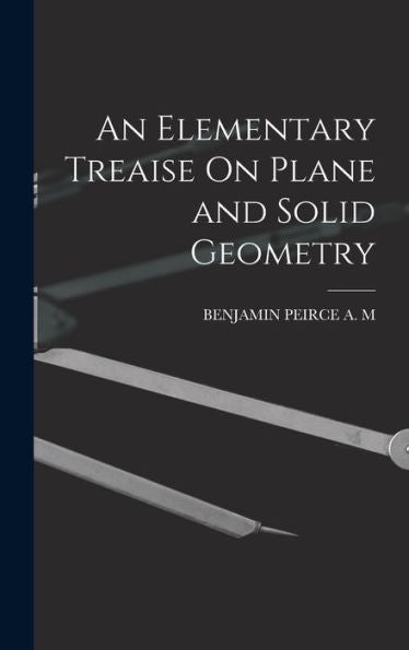 An Elementary Treaise On Plane And Solid Geometry