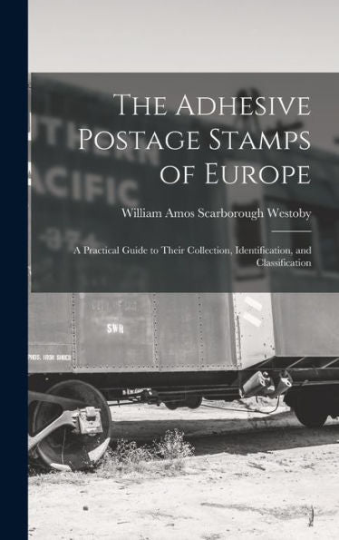 The Adhesive Postage Stamps Of Europe: A Practical Guide To Their Collection, Identification, And Classification