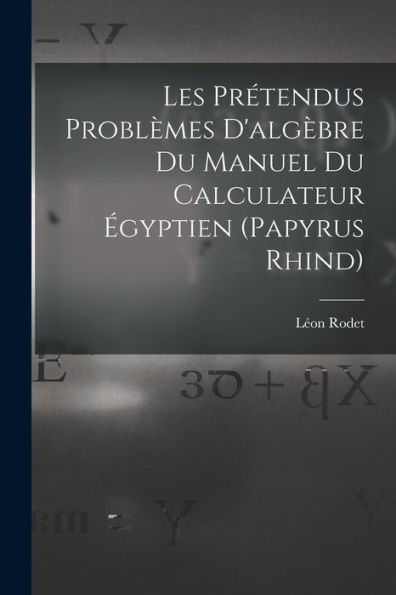 Les Prétendus Problèmes D'Algèbre Du Manuel Du Calculateur Égyptien (Papyrus Rhind) (French Edition)