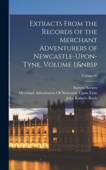 Extracts From The Records Of The Merchant Adventurers Of Newcastle-Upon-Tyne, Volume 1; Volume 93