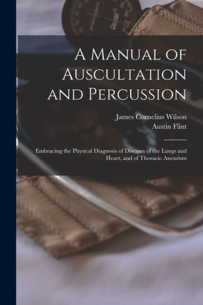 A Manual Of Auscultation And Percussion: Embracing The Physical Diagnosis Of Diseases Of The Lungs And Heart, And Of Thoracic Aneurism - 9781017663532