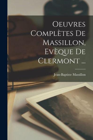 Oeuvres Complètes De Massillon, Evèque De Clermont ... (French Edition)