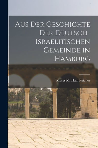 Aus Der Geschichte Der Deutsch-Israelitischen Gemeinde In Hamburg (German Edition)