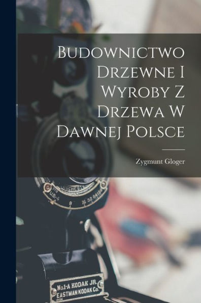 Budownictwo Drzewne I Wyroby Z Drzewa W Dawnej Polsce (Polish Edition)