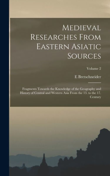 Medieval Researches From Eastern Asiatic Sources: Fragments Towards The Knowledge Of The Geography And History Of Central And Western Asia From The 13. To The 17. Century; Volume 2