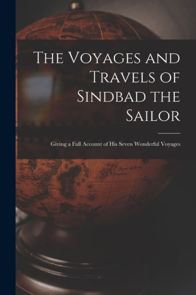 The Voyages And Travels Of Sindbad The Sailor: Giving A Full Account Of His Seven Wonderful Voyages