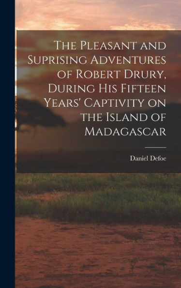 The Pleasant And Suprising Adventures Of Robert Drury, During His Fifteen Years' Captivity On The Island Of Madagascar - 9781017702255