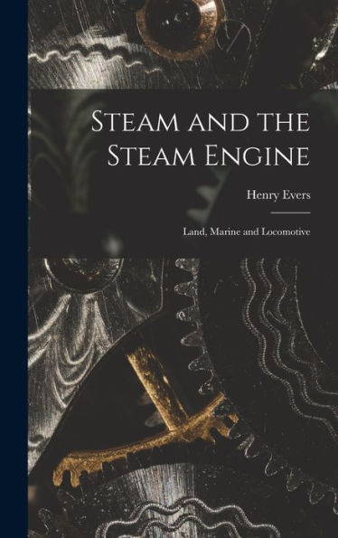 Steam And The Steam Engine: Land, Marine And Locomotive - 9781017704945