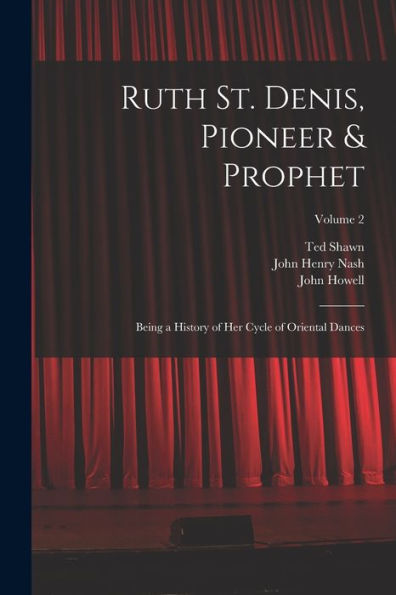 Ruth St. Denis, Pioneer & Prophet: Being A History Of Her Cycle Of Oriental Dances; Volume 2