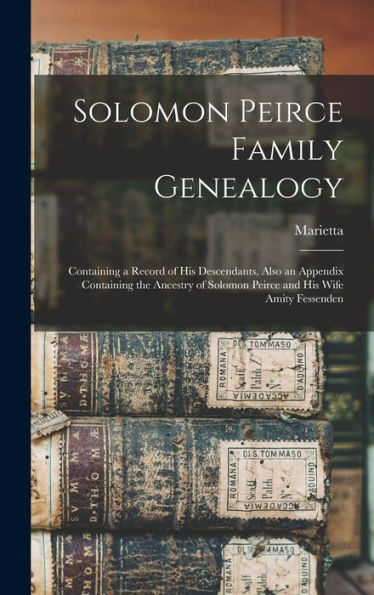 Solomon Peirce Family Genealogy; Containing A Record Of His Descendants, Also An Appendix Containing The Ancestry Of Solomon Peirce And His Wife Amity Fessenden - 9781017705515