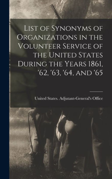 List Of Synonyms Of Organizations In The Volunteer Service Of The United States During The Years 1861, '62, '63, '64, And '65 - 9781017705942
