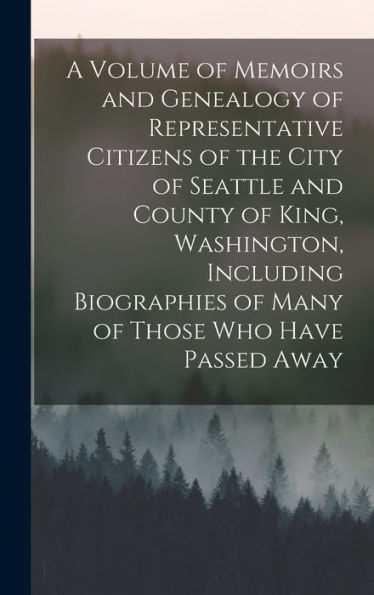 A Volume Of Memoirs And Genealogy Of Representative Citizens Of The City Of Seattle And County Of King, Washington, Including Biographies Of Many Of Those Who Have Passed Away - 9781017706772