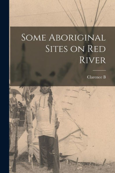 Some Aboriginal Sites On Red River - 9781017707236