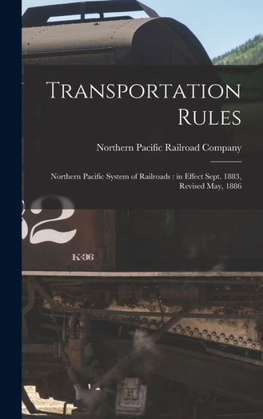 Transportation Rules: Northern Pacific System Of Railroads: In Effect Sept. 1883, Revised May, 1886 - 9781017707724