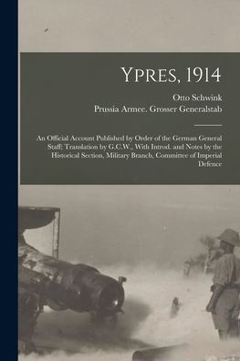 Ypres, 1914; An Official Account Published By Order Of The German General Staff; Translation By G.C.W., With Introd. And Notes By The Historical Section, Military Branch, Committee Of Imperial Defence - 9781017707991