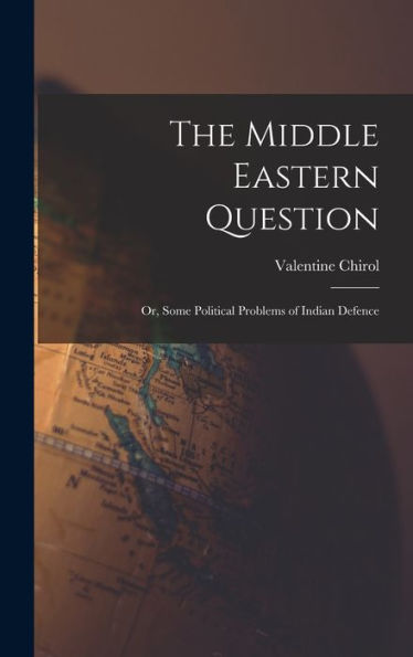 The Middle Eastern Question; Or, Some Political Problems Of Indian Defence - 9781017708103