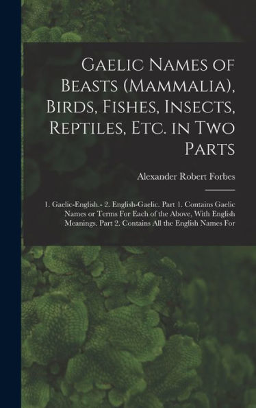 Gaelic Names Of Beasts (Mammalia), Birds, Fishes, Insects, Reptiles, Etc. In Two Parts: 1. Gaelic-English.- 2. English-Gaelic. Part 1. Contains Gaelic ... Part 2. Contains All The English Names For - 9781017708813