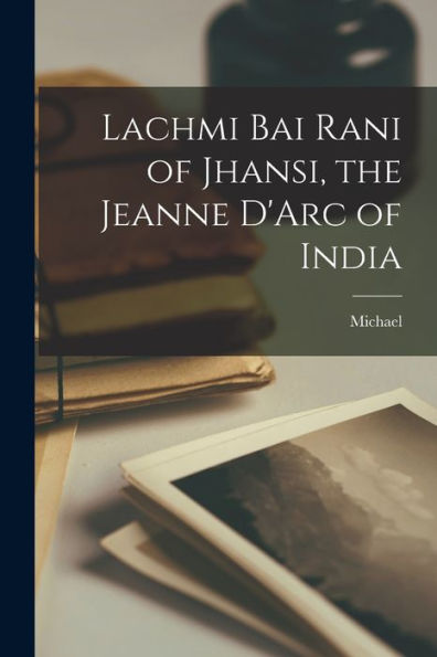 Lachmi Bai Rani Of Jhansi, The Jeanne D'Arc Of India - 9781017708868
