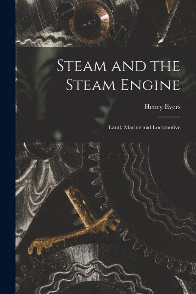 Steam And The Steam Engine: Land, Marine And Locomotive - 9781017709858