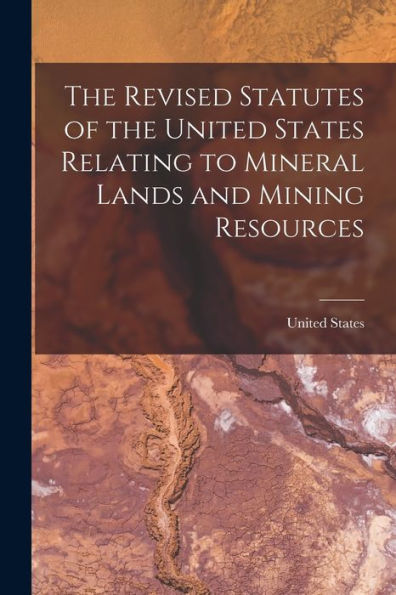 The Revised Statutes Of The United States Relating To Mineral Lands And Mining Resources - 9781017710977