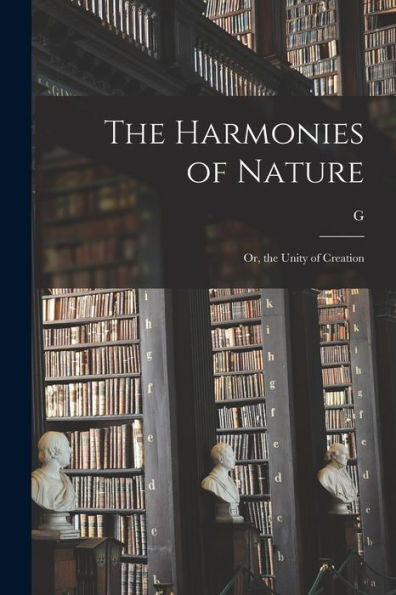 The Harmonies Of Nature: Or, The Unity Of Creation - 9781017711028