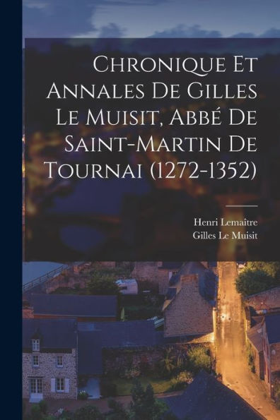Chronique Et Annales De Gilles Le Muisit, Abbé De Saint-Martin De Tournai (1272-1352) (French Edition) - 9781017711042