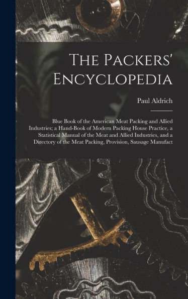 The Packers' Encyclopedia; Blue Book Of The American Meat Packing And Allied Industries; A Hand-Book Of Modern Packing House Practice, A Statistical ... The Meat Packing, Provision, Sausage Manufact - 9781017711219