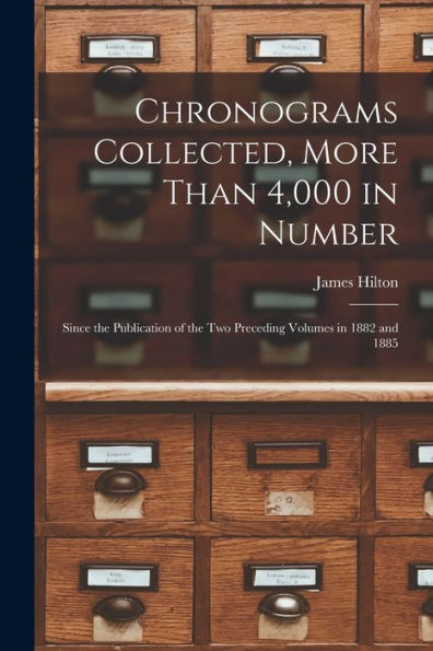 Chronograms Collected, More Than 4,000 In Number: Since The Publication Of The Two Preceding Volumes In 1882 And 1885 - 9781017711486