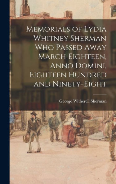 Memorials Of Lydia Whitney Sherman Who Passed Away March Eighteen, Anno Domini, Eighteen Hundred And Ninety-Eight - 9781017711820