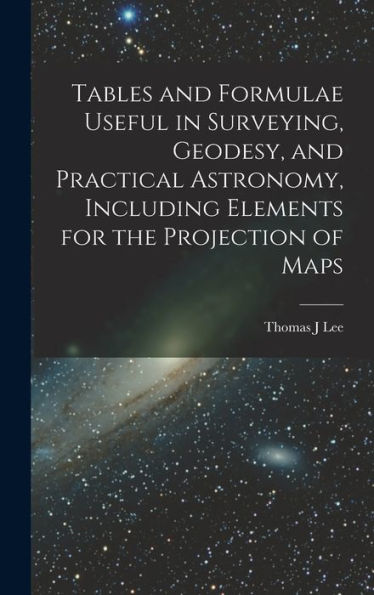 Tables And Formulae Useful In Surveying, Geodesy, And Practical Astronomy, Including Elements For The Projection Of Maps - 9781017712155