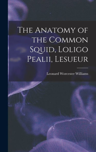 The Anatomy Of The Common Squid, Loligo Pealii, Lesueur - 9781017714029
