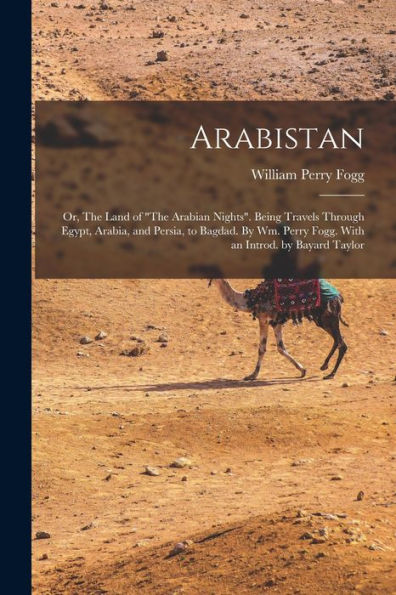 Arabistan: Or, The Land Of "The Arabian Nights". Being Travels Through Egypt, Arabia, And Persia, To Bagdad. By Wm. Perry Fogg. With An Introd. By Bayard Taylor - 9781017714296