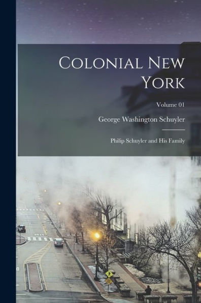 Colonial New York: Philip Schuyler And His Family; Volume 01 - 9781017714838