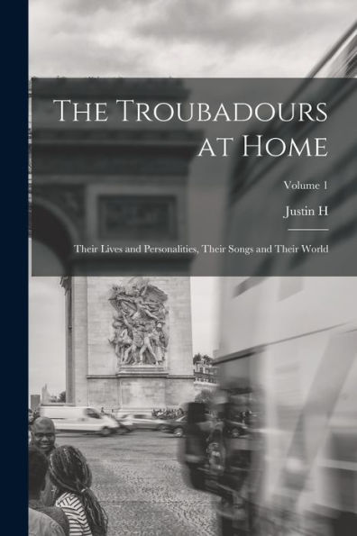 The Troubadours At Home: Their Lives And Personalities, Their Songs And Their World; Volume 1 - 9781017715194
