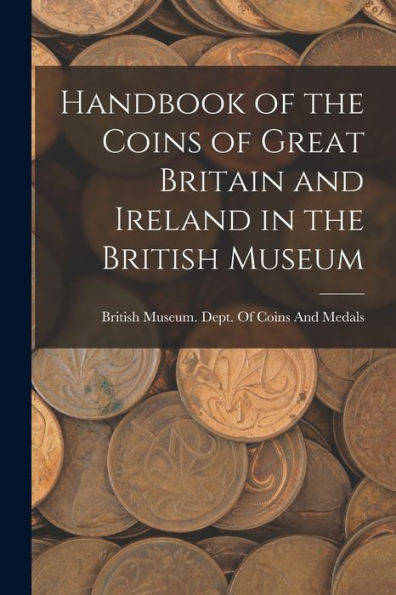 Handbook Of The Coins Of Great Britain And Ireland In The British Museum - 9781017715316